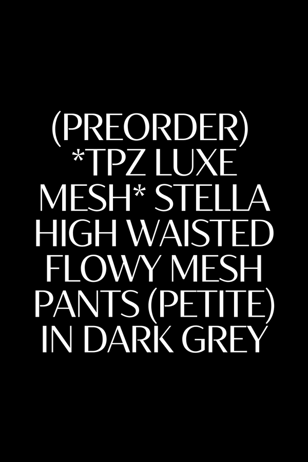 (PREORDER) *TPZ LUXE MESH* STELLA HIGH WAISTED FLOWY MESH PANTS (PETITE) IN DARK GREY