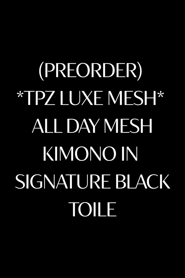 (PREORDER) *TPZ LUXE MESH* ALL DAY MESH KIMONO IN SIGNATURE BLACK TOILE