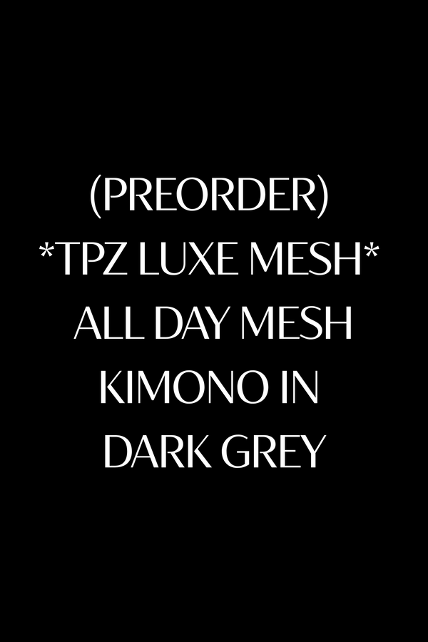 (PREORDER) *TPZ LUXE MESH* ALL DAY MESH KIMONO IN DARK GREY